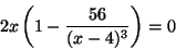 \begin{displaymath}2x\left(1-\frac{56}{(x-4)^3}\right)=0\end{displaymath}