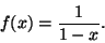 \begin{displaymath}f(x)=\frac{1}{1-x}.\end{displaymath}