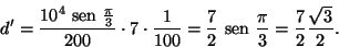 \begin{displaymath}d'=\frac{10^4 {\text {\ sen }}\frac{\pi}{3}}{200}\cdot 7\cdot...
...{2}{\text {\ sen }}\frac{\pi}{3}=\frac{7}{2}\frac{\sqrt{3}}{2}.\end{displaymath}