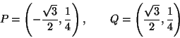 \begin{displaymath}P=\left(-\frac{\sqrt{3}}{2},\frac{1}{4}\right),\qquad
Q=\left(\frac{\sqrt{3}}{2},\frac{1}{4}\right)\end{displaymath}