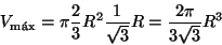 \begin{displaymath}V_{{\text{m\'ax}}}=\pi \frac{2}{3}R^2 \frac{1}{\sqrt{3}}R=
\frac{2\pi}{3\sqrt{3}}R^3\end{displaymath}