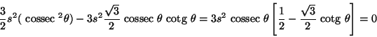 \begin{displaymath}\frac{3}{2}s^2({\text {\ cossec }}^2 \theta)-3s^2\frac{\sqrt{...
...[\frac{1}{2}-\frac{\sqrt{3}}{2}{\text {\ cotg }}\theta\right]=0\end{displaymath}