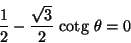 \begin{displaymath}\frac{1}{2}-\frac{\sqrt{3}}{2}{\text {\ cotg }}\theta=0\end{displaymath}