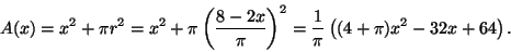 \begin{displaymath}A(x)=x^2+\pi
r^2=x^2+\pi\left(\frac{8-2x}{\pi}\right)^2=\frac{1}{\pi}\left((4+\pi)x^2-32x+64\right).\end{displaymath}