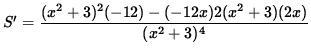 $ S' = \displaystyle{ (x^2 + 3)^2 (-12) -(-12x)2 (x^2 + 3)(2x) \over (x^2 + 3)^4 } $