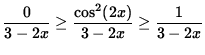 $ \displaystyle{ { 0 \over 3-2x } \ge { \cos^2 (2x) \over 3-2x } \ge { 1 \over 3-2x } } $