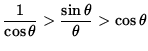 $ \displaystyle{ 1 \over \cos \theta } > \displaystyle{ \sin \theta \over \theta } > \cos \theta $