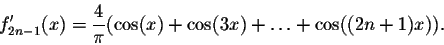 \begin{displaymath}f'_{2n-1}(x) = \frac{4}{\pi}(\cos(x) + \cos(3x)+\ldots+\cos((2n+1)x)).\end{displaymath}