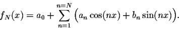 \begin{displaymath}f_N(x) = a_0 + \sum_{n=1}^{n=N}\Big(a_n\cos(nx) + b_n\sin(nx)\Big).\end{displaymath}