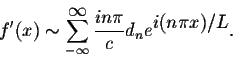 \begin{displaymath}f'(x) \sim \sum_{-\infty}^{ \displaystyle \infty} \frac{in\pi}{c} d_n e^{ \displaystyle i(n\pi x)/L}.\end{displaymath}