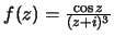 $f(z)=\frac{\cos z}{(z+i)^3}$