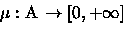 \begin{displaymath}\mu:\ensuremath\boldsymbol{ \mathscr{A} } \rightarrow [0,+\ensuremath{\infty } ]\end{displaymath}