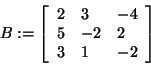 \begin{displaymath}
B: = \left[ {{\begin{array}{*{20}c}
2 \hfill & 3 \hfill & {...
...3 \hfill & 1 \hfill & { - 2} \hfill \\
\end{array} }} \right]
\end{displaymath}