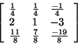 \begin{displaymath}
\left[ {{\begin{array}{*{20}c}
{\frac{1}{4}} \hfill & {\fra...
...} \hfill & {\frac{ - 19}{8}} \hfill \\
\end{array} }} \right]
\end{displaymath}