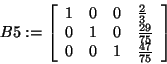 \begin{displaymath}
B5: = \left[ {{\begin{array}{*{20}c}
1 \hfill & 0 \hfill & ...
...& 1 \hfill & {\frac{47}{75}} \hfill \\
\end{array} }} \right]
\end{displaymath}