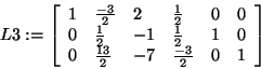 \begin{displaymath}
L3: = \left[ {{\begin{array}{*{20}c}
1 \hfill & {\frac{ - 3...
...3}{2}} \hfill
& 0 \hfill & 1 \hfill \\
\end{array} }} \right]
\end{displaymath}