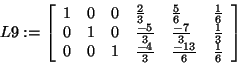 \begin{displaymath}
L9: = \left[ {{\begin{array}{*{20}c}
1 \hfill & 0 \hfill & ...
...}{6}} \hfill & {\frac{1}{6}} \hfill \\
\end{array} }} \right]
\end{displaymath}