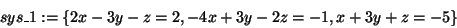 \begin{displaymath}
sys\_1: = \{2x - 3y - z = 2, - 4x + 3y - 2z = - 1, x + 3y + z = -
5\}
\end{displaymath}