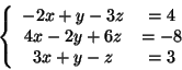 \begin{displaymath}
\left\{ {{\begin{array}{*{20}c}
{ - 2x + y - 3z} & { = 4} \...
...{ = - 8} \\
{3x + y - z} & { = 3} \\
\end{array} }} \right.
\end{displaymath}