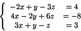 \begin{displaymath}
\left\{ {{\begin{array}{*{20}c}
{ - 2x + y - 3z} & { = 4} \...
...{ = - 8} \\
{3x + y - z} & { = 3} \\
\end{array} }} \right.
\end{displaymath}