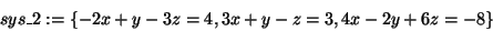 \begin{displaymath}
sys\_2: = \{ - 2x + y - 3z = 4,{\rm 3}x + y - z = 3,{\rm 4}x - 2y + 6z = -
8\}
\end{displaymath}