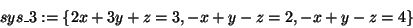 \begin{displaymath}
sys\_3: = \{2x + 3y + z = 3, - x + y - z = 2, - x + y - z = 4\}
\end{displaymath}