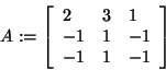 \begin{displaymath}
A: = \left[ {{\begin{array}{*{20}c}
2 \hfill & 3 \hfill & 1...
...} \hfill & 1 \hfill & { - 1} \hfill \\
\end{array} }} \right]
\end{displaymath}