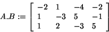 \begin{displaymath}
A\_B: = \left[ {{\begin{array}{*{20}c}
{ - 2} \hfill & 1 \h...
...2 \hfill & { - 3} \hfill & 5 \hfill \\
\end{array} }} \right]
\end{displaymath}