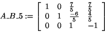 \begin{displaymath}
A\_B\_5: = \left[ {{\begin{array}{*{20}c}
1 \hfill & 0 \hfi...
...0 \hfill & 1 \hfill & { - 1} \hfill \\
\end{array} }} \right]
\end{displaymath}