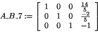 \begin{displaymath}
A\_B\_7: = \left[ {{\begin{array}{*{20}c}
1 \hfill & 0 \hfi...
...0 \hfill & 1 \hfill & { - 1} \hfill \\
\end{array} }} \right]
\end{displaymath}