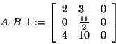 \begin{displaymath}
A\_B\_1: = \left[ {{\begin{array}{*{20}c}
2 \hfill & 3 \hfi...
...
4 \hfill & {10} \hfill & 0 \hfill \\
\end{array} }} \right]
\end{displaymath}