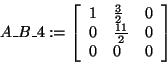 \begin{displaymath}
A\_B\_4: = \left[ {{\begin{array}{*{20}c}
1 \hfill & {\frac...
...\\
0 \hfill & 0 \hfill & 0 \hfill \\
\end{array} }} \right]
\end{displaymath}