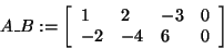 \begin{displaymath}
A\_B: = \left[ {{\begin{array}{*{20}c}
1 \hfill & 2 \hfill ...
...{ - 4} \hfill & 6 \hfill & 0 \hfill \\
\end{array} }} \right]
\end{displaymath}