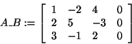 \begin{displaymath}
A\_B: = \left[ {{\begin{array}{*{20}c}
1 \hfill & { - 2} \h...
...{ - 1} \hfill & 2 \hfill & 0 \hfill \\
\end{array} }} \right]
\end{displaymath}