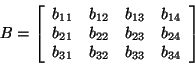 \begin{displaymath}
B = \left[ {{\begin{array}{*{20}c}
{b_{11} } \hfill & {b_{1...
...{b_{33} } \hfill & {b_{34} } \hfill
\\
\end{array} }} \right]
\end{displaymath}