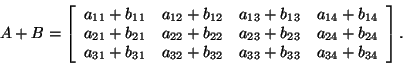 \begin{displaymath}
A + B = \left[ {{\begin{array}{*{20}c}
{a_{11} + b_{11} } \...
...\hfill & {a_{34} + b_{34} } \hfill \\
\end{array} }} \right].
\end{displaymath}