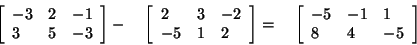 \begin{displaymath}
\left[ {{\begin{array}{*{20}c}
{ - 3} \hfill & 2 \hfill & {...
...8 \hfill & 4 \hfill & { - 5} \hfill \\
\end{array} }} \right]
\end{displaymath}