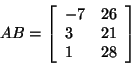 \begin{displaymath}
A B = \left[ {{\begin{array}{*{20}c}
{ - 7} \hfill & {26} \...
... \hfill \\
1 \hfill & {28} \hfill \\
\end{array} }} \right]
\end{displaymath}