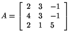 $A = \left[ {{\begin{array}{*{20}c}
2 \hfill & 3 \hfill & { - 1} \hfill \\
4 ...
... & { - 1} \hfill \\
2 \hfill & 1 \hfill & 5 \hfill \\
\end{array} }} \right]$