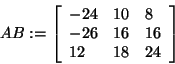 \begin{displaymath}
AB: = \left[ {{\begin{array}{*{20}c}
{ - 24} \hfill & {10} ...
... \hfill & {18} \hfill & {24} \hfill \\
\end{array} }} \right]
\end{displaymath}