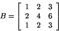 \begin{displaymath}
B = \left[ {{\begin{array}{*{20}c}
1 \hfill & 2 \hfill & 3 ...
...\\
1 \hfill & 2 \hfill & 3 \hfill \\
\end{array} }} \right]
\end{displaymath}