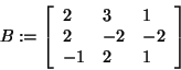 \begin{displaymath}
B: = \left[ {{\begin{array}{*{20}c}
2 \hfill & 3 \hfill & 1...
...{ - 1} \hfill & 2 \hfill & 1 \hfill \\
\end{array} }} \right]
\end{displaymath}