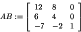 \begin{displaymath}
AB: = \left[ {{\begin{array}{*{20}c}
{12} \hfill & 8 \hfill...
...} \hfill & { - 2} \hfill & 1 \hfill \\
\end{array} }} \right]
\end{displaymath}