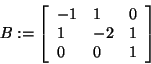 \begin{displaymath}
B: = \left[ {{\begin{array}{*{20}c}
{ - 1} \hfill & 1 \hfil...
...\\
0 \hfill & 0 \hfill & 1 \hfill \\
\end{array} }} \right]
\end{displaymath}