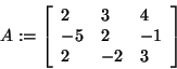 \begin{displaymath}
A: = \left[ {{\begin{array}{*{20}c}
2 \hfill & 3 \hfill & 4...
...2 \hfill & { - 2} \hfill & 3 \hfill \\
\end{array} }} \right]
\end{displaymath}