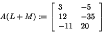 \begin{displaymath}
A(L + M): = \left[ {{\begin{array}{*{20}c}
3 \hfill & { - 5...
...l \\
{ - 11} \hfill & {20} \hfill \\
\end{array} }} \right]
\end{displaymath}