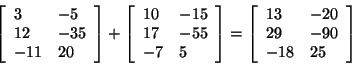 \begin{displaymath}
\left[ {{\begin{array}{*{20}c}
3 \hfill & { - 5} \hfill \\ ...
...l \\
{ - 18} \hfill & {25} \hfill \\
\end{array} }} \right]
\end{displaymath}