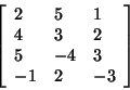 \begin{displaymath}
\left[ {{\begin{array}{*{20}c}
2 \hfill & 5 \hfill & 1 \hfi...
...} \hfill & 2 \hfill & { - 3} \hfill \\
\end{array} }} \right]
\end{displaymath}