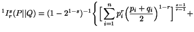 $ \displaystyle^1I^s_r(P\vert\vert Q)=(1-2^{1-s})^{-1}\Bigg\{ \Big[ \sum_{i=1}^n{p^r_i\Big( {p_i+q_i\over 2}\Big) ^{1-r}}\Big]^{s-1\over r-1}+$