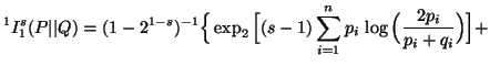 $ \displaystyle^1I^s_1(P\vert\vert Q)=(1-2^{1-s})^{-1}\Big\{ \exp_2\Big[ (s-1)\sum_{i=1}^n{p_i\,\log \Big( {2p_i\over p_i+q_i}\Big)}\Big]+$